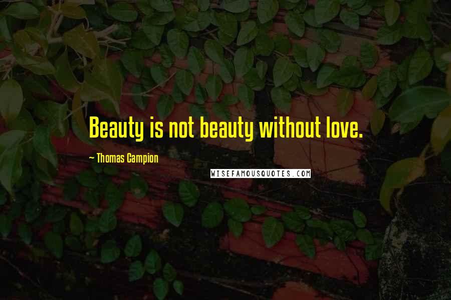 Thomas Campion Quotes: Beauty is not beauty without love.