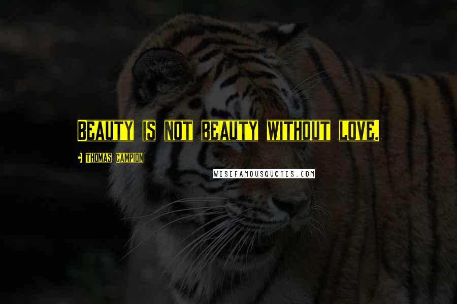 Thomas Campion Quotes: Beauty is not beauty without love.