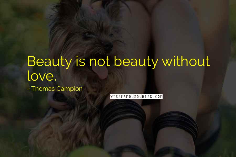 Thomas Campion Quotes: Beauty is not beauty without love.