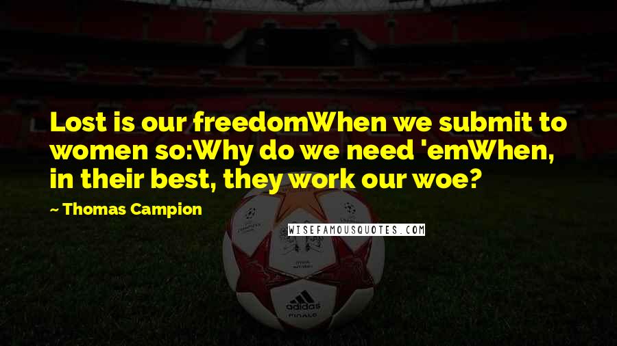 Thomas Campion Quotes: Lost is our freedomWhen we submit to women so:Why do we need 'emWhen, in their best, they work our woe?