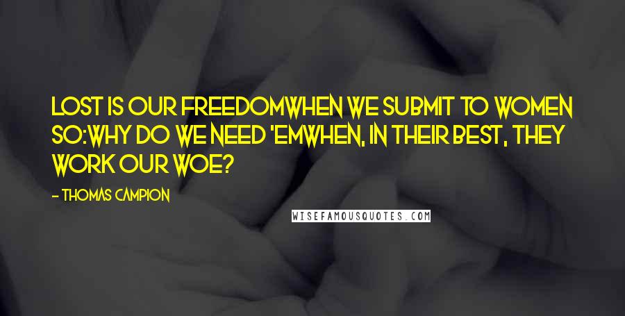 Thomas Campion Quotes: Lost is our freedomWhen we submit to women so:Why do we need 'emWhen, in their best, they work our woe?