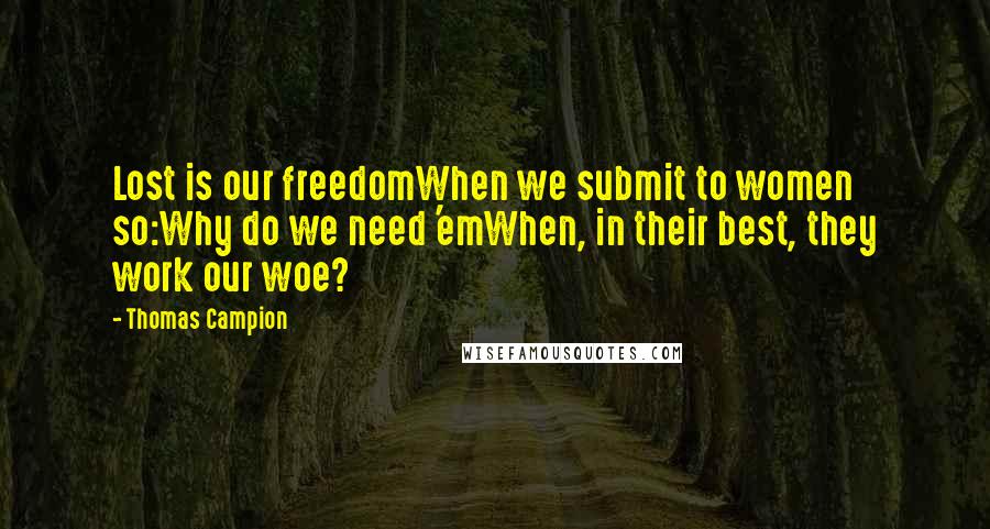 Thomas Campion Quotes: Lost is our freedomWhen we submit to women so:Why do we need 'emWhen, in their best, they work our woe?