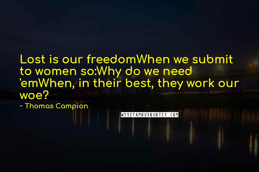 Thomas Campion Quotes: Lost is our freedomWhen we submit to women so:Why do we need 'emWhen, in their best, they work our woe?