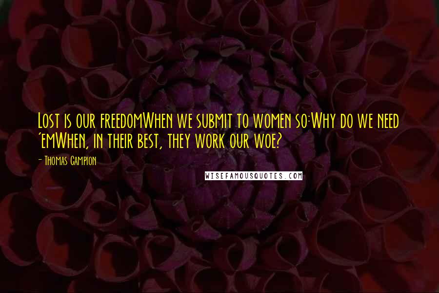 Thomas Campion Quotes: Lost is our freedomWhen we submit to women so:Why do we need 'emWhen, in their best, they work our woe?