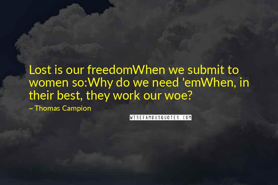 Thomas Campion Quotes: Lost is our freedomWhen we submit to women so:Why do we need 'emWhen, in their best, they work our woe?