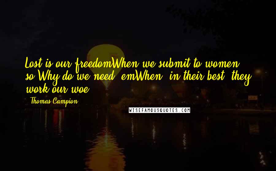 Thomas Campion Quotes: Lost is our freedomWhen we submit to women so:Why do we need 'emWhen, in their best, they work our woe?