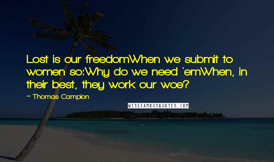 Thomas Campion Quotes: Lost is our freedomWhen we submit to women so:Why do we need 'emWhen, in their best, they work our woe?