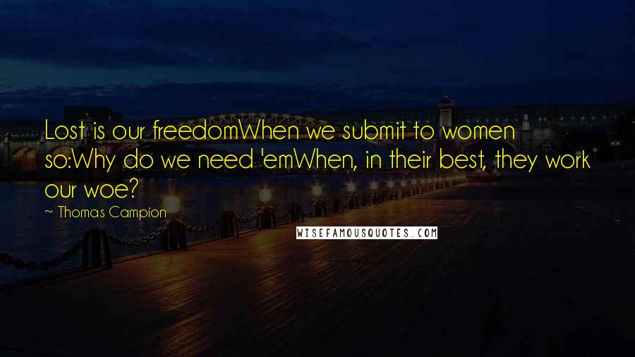 Thomas Campion Quotes: Lost is our freedomWhen we submit to women so:Why do we need 'emWhen, in their best, they work our woe?