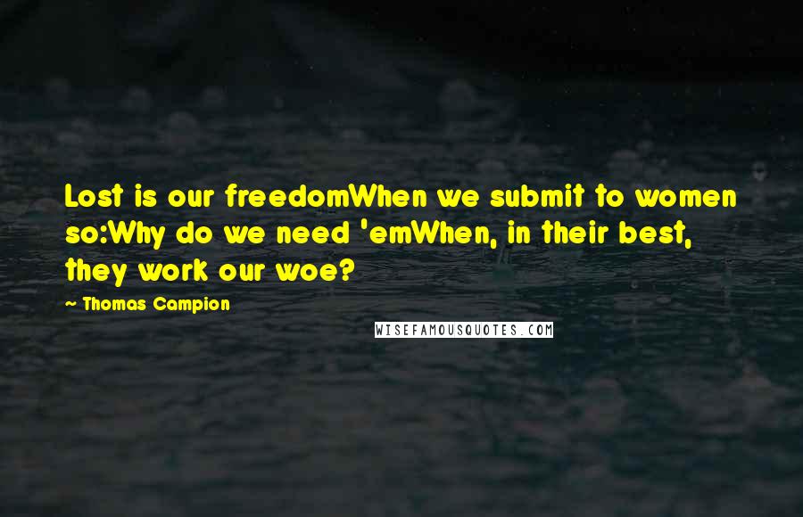 Thomas Campion Quotes: Lost is our freedomWhen we submit to women so:Why do we need 'emWhen, in their best, they work our woe?