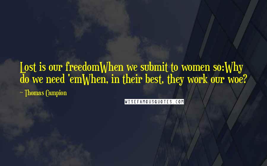 Thomas Campion Quotes: Lost is our freedomWhen we submit to women so:Why do we need 'emWhen, in their best, they work our woe?