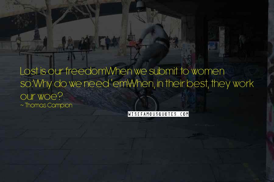 Thomas Campion Quotes: Lost is our freedomWhen we submit to women so:Why do we need 'emWhen, in their best, they work our woe?