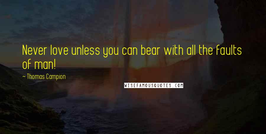 Thomas Campion Quotes: Never love unless you can bear with all the faults of man!