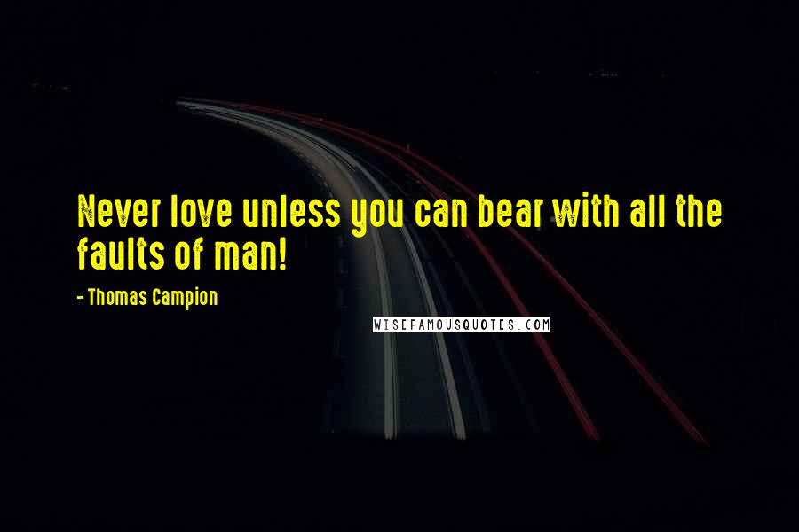 Thomas Campion Quotes: Never love unless you can bear with all the faults of man!