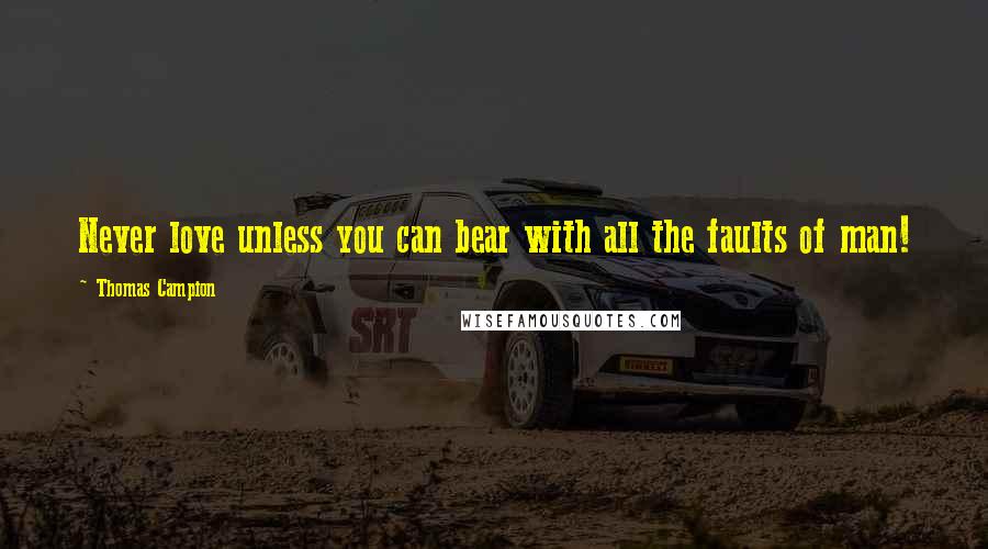Thomas Campion Quotes: Never love unless you can bear with all the faults of man!