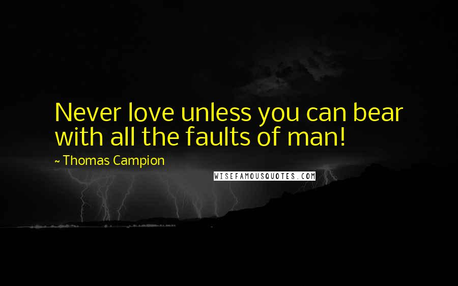 Thomas Campion Quotes: Never love unless you can bear with all the faults of man!