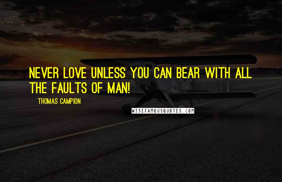 Thomas Campion Quotes: Never love unless you can bear with all the faults of man!