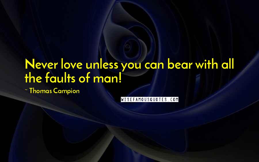 Thomas Campion Quotes: Never love unless you can bear with all the faults of man!