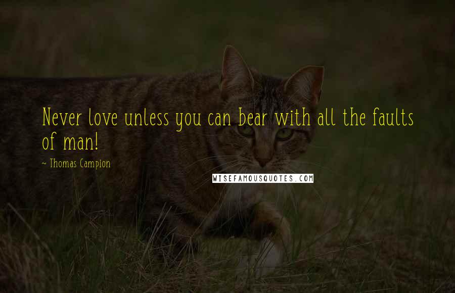 Thomas Campion Quotes: Never love unless you can bear with all the faults of man!