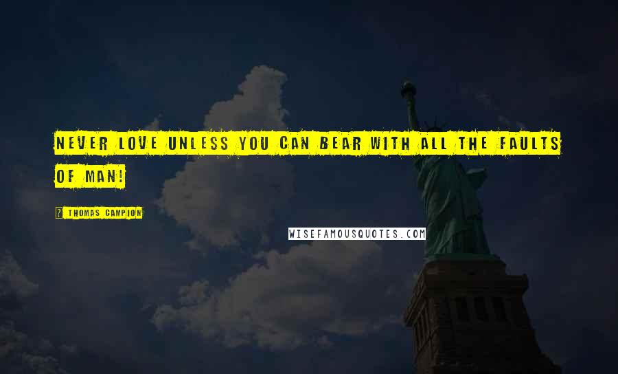 Thomas Campion Quotes: Never love unless you can bear with all the faults of man!