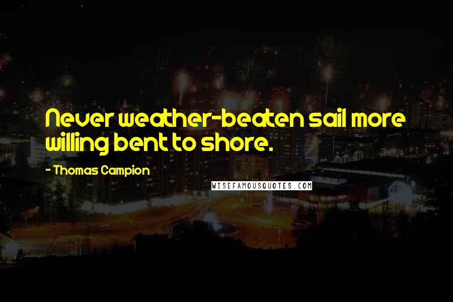 Thomas Campion Quotes: Never weather-beaten sail more willing bent to shore.