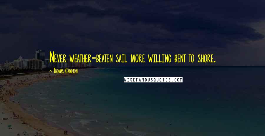 Thomas Campion Quotes: Never weather-beaten sail more willing bent to shore.