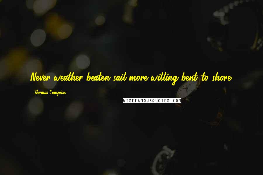 Thomas Campion Quotes: Never weather-beaten sail more willing bent to shore.