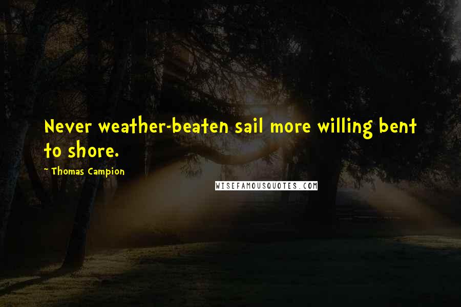 Thomas Campion Quotes: Never weather-beaten sail more willing bent to shore.