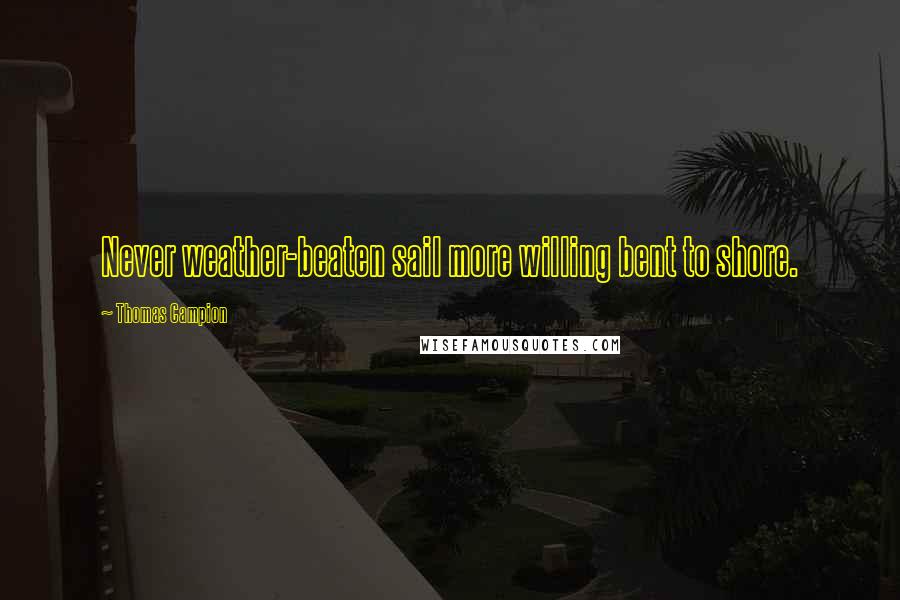 Thomas Campion Quotes: Never weather-beaten sail more willing bent to shore.