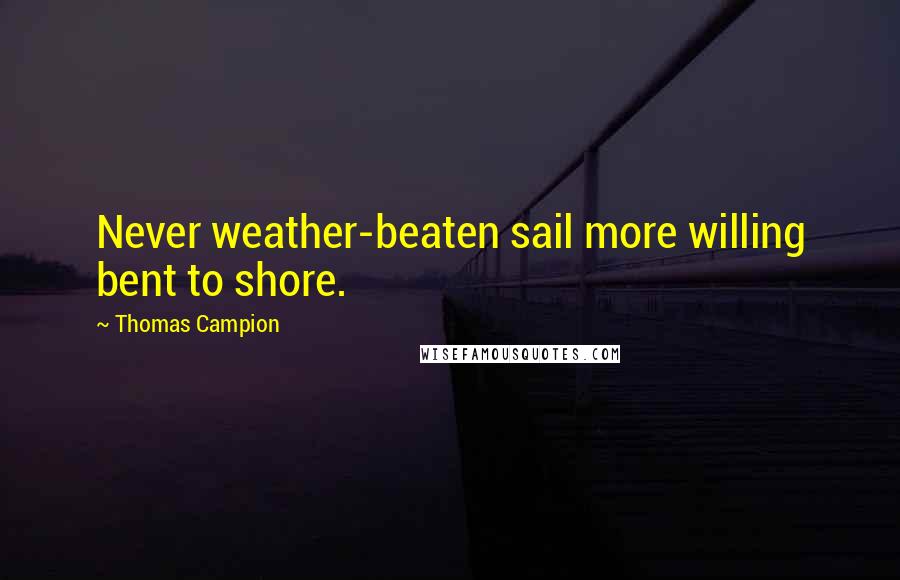 Thomas Campion Quotes: Never weather-beaten sail more willing bent to shore.