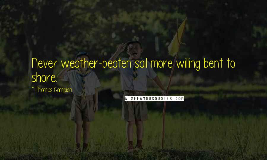 Thomas Campion Quotes: Never weather-beaten sail more willing bent to shore.