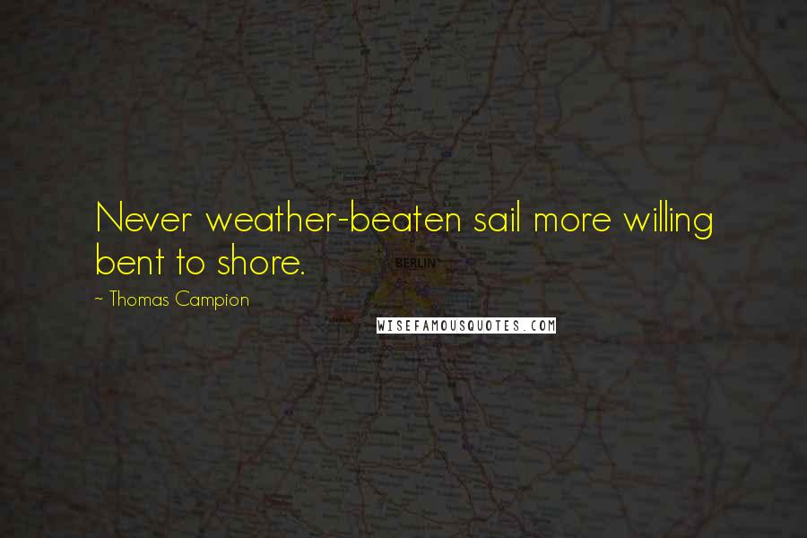 Thomas Campion Quotes: Never weather-beaten sail more willing bent to shore.