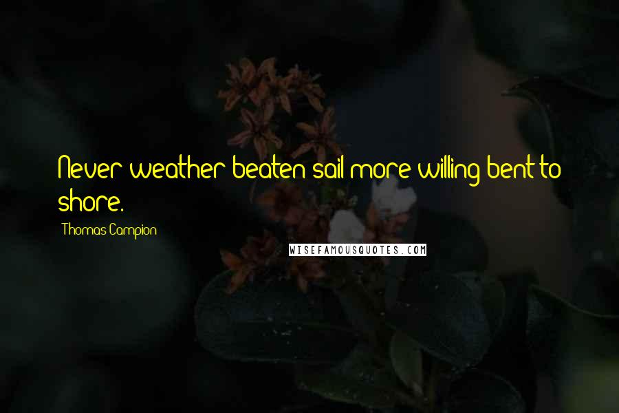 Thomas Campion Quotes: Never weather-beaten sail more willing bent to shore.