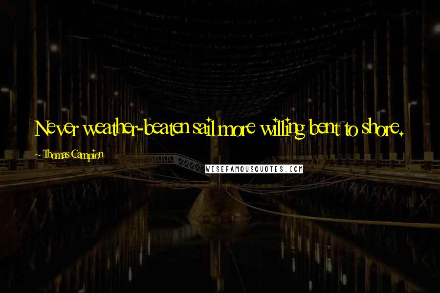 Thomas Campion Quotes: Never weather-beaten sail more willing bent to shore.