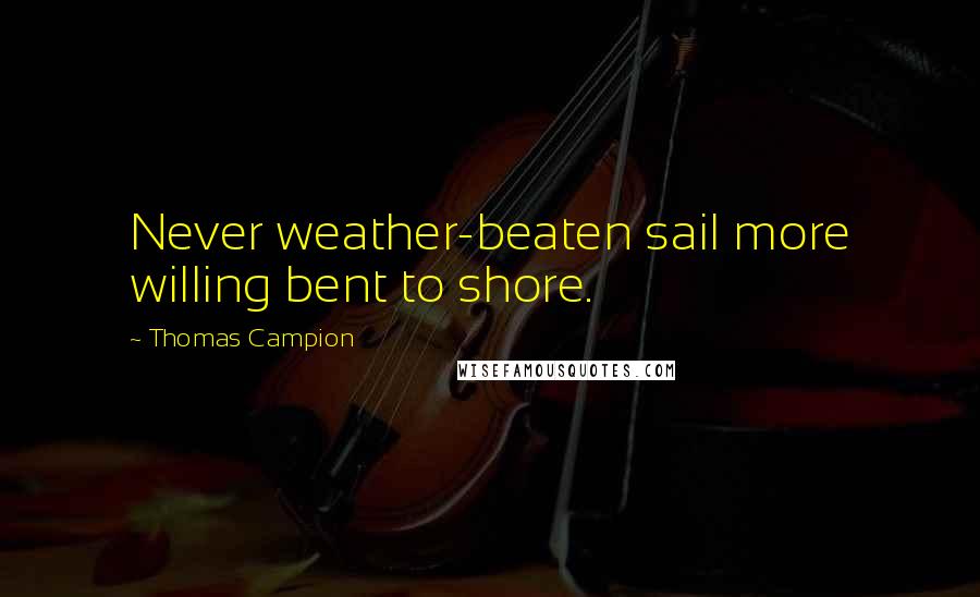 Thomas Campion Quotes: Never weather-beaten sail more willing bent to shore.