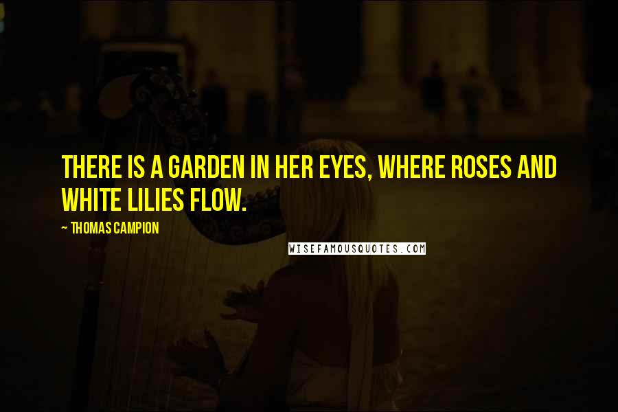 Thomas Campion Quotes: There is a garden in her eyes, where roses and white lilies flow.