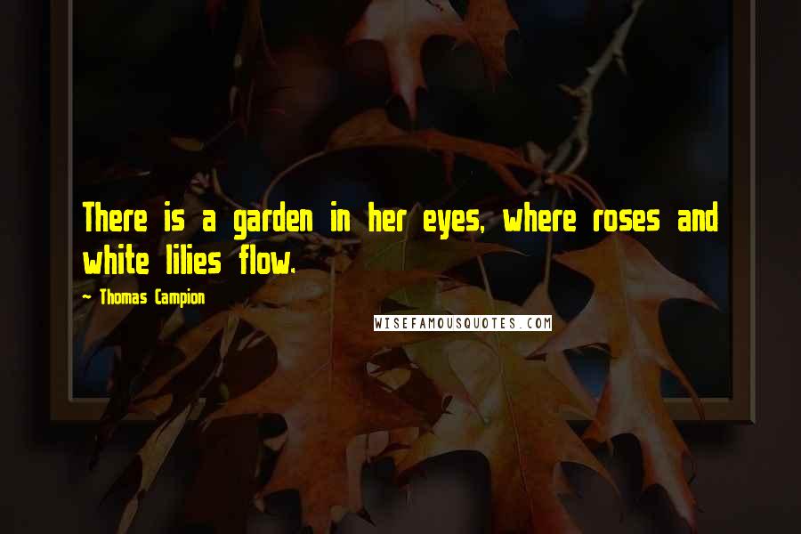 Thomas Campion Quotes: There is a garden in her eyes, where roses and white lilies flow.