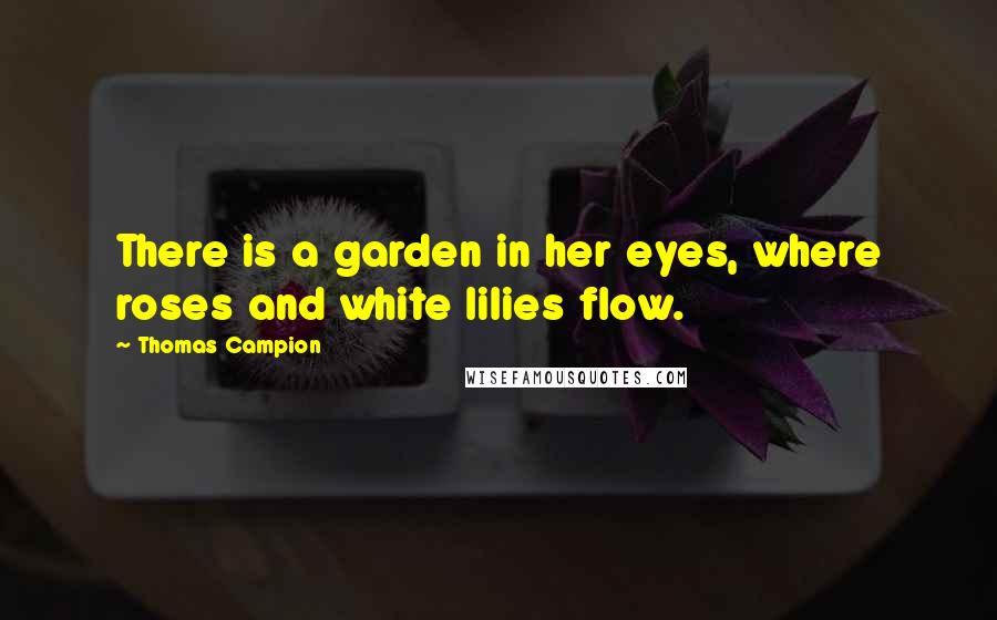 Thomas Campion Quotes: There is a garden in her eyes, where roses and white lilies flow.