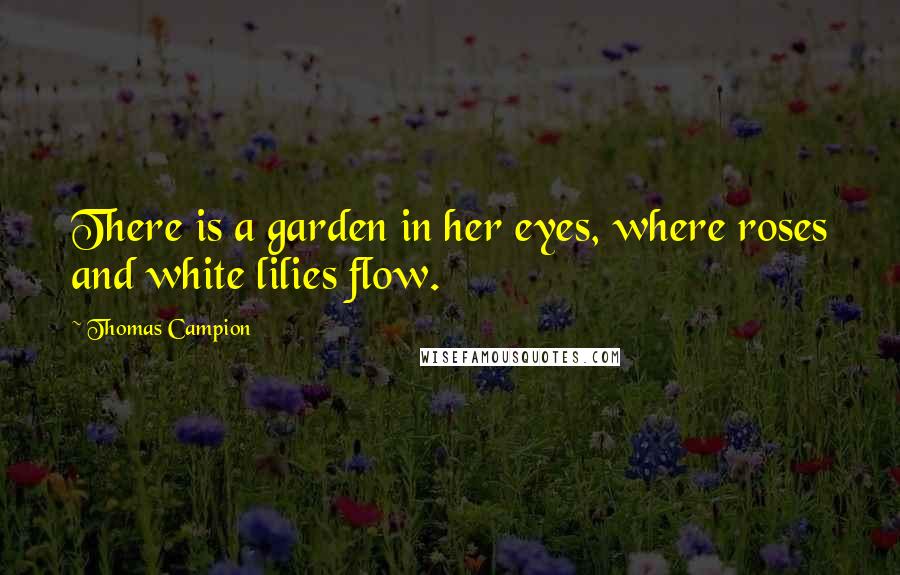 Thomas Campion Quotes: There is a garden in her eyes, where roses and white lilies flow.