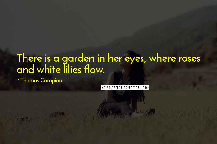 Thomas Campion Quotes: There is a garden in her eyes, where roses and white lilies flow.