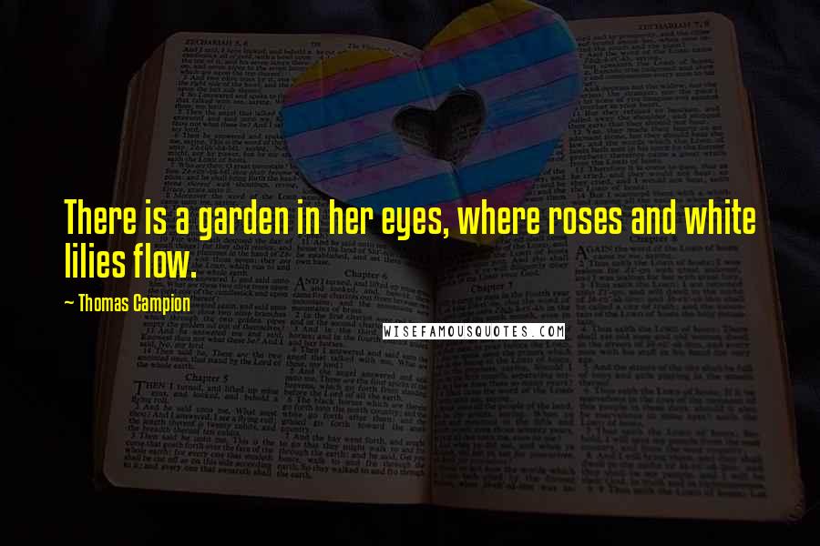 Thomas Campion Quotes: There is a garden in her eyes, where roses and white lilies flow.