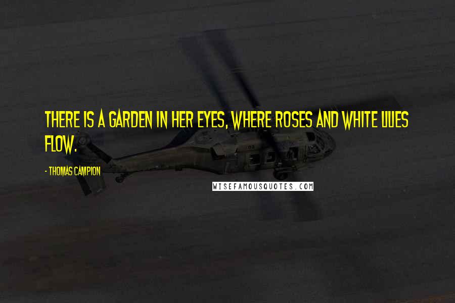 Thomas Campion Quotes: There is a garden in her eyes, where roses and white lilies flow.