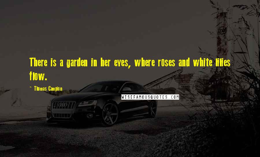 Thomas Campion Quotes: There is a garden in her eyes, where roses and white lilies flow.