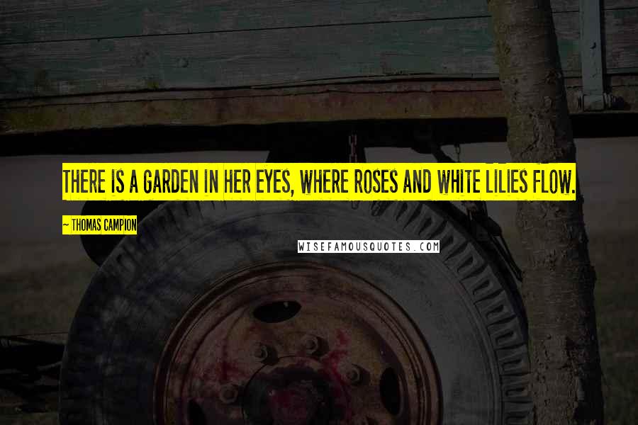 Thomas Campion Quotes: There is a garden in her eyes, where roses and white lilies flow.