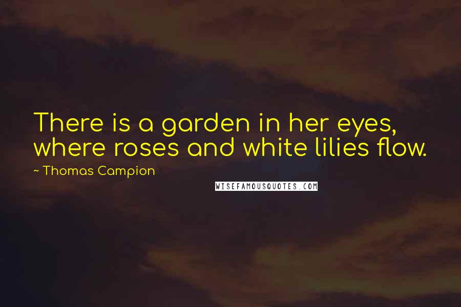 Thomas Campion Quotes: There is a garden in her eyes, where roses and white lilies flow.