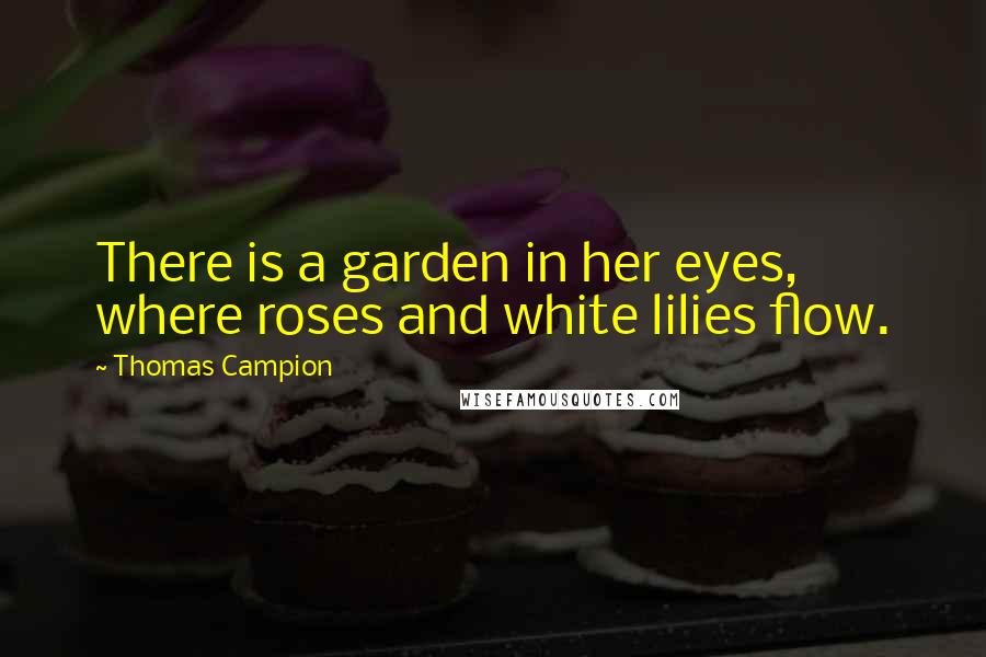 Thomas Campion Quotes: There is a garden in her eyes, where roses and white lilies flow.