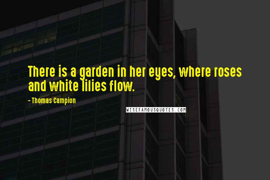 Thomas Campion Quotes: There is a garden in her eyes, where roses and white lilies flow.