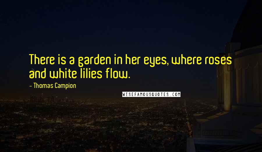 Thomas Campion Quotes: There is a garden in her eyes, where roses and white lilies flow.