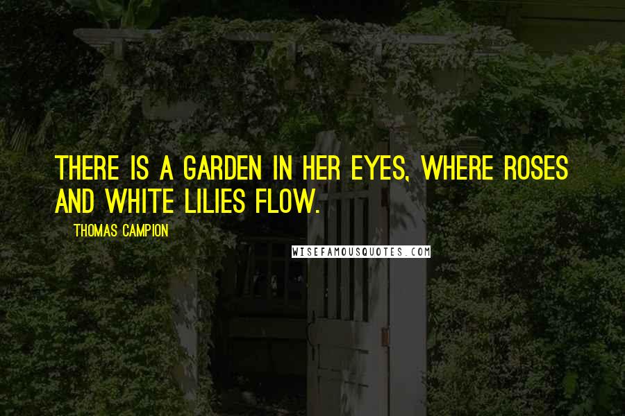 Thomas Campion Quotes: There is a garden in her eyes, where roses and white lilies flow.
