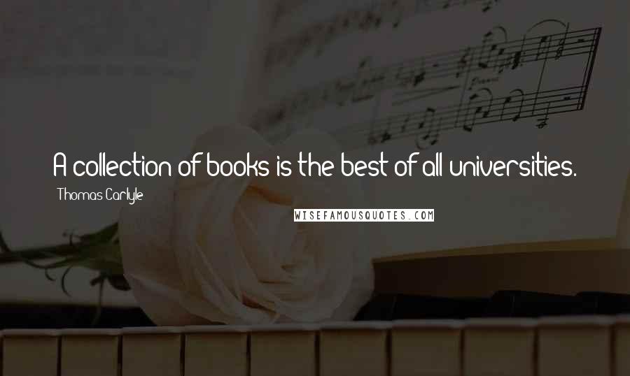 Thomas Carlyle Quotes: A collection of books is the best of all universities.