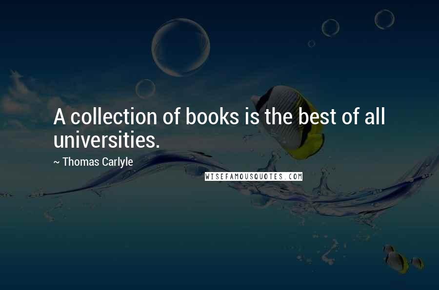 Thomas Carlyle Quotes: A collection of books is the best of all universities.